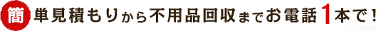 簡単見積もりから不用品回収までお電話1本で！