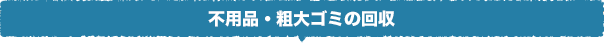 不用品・粗大ゴミの回収